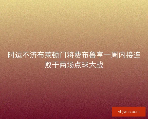 时运不济布莱顿门将费布鲁亨一周内接连败于两场点球大战