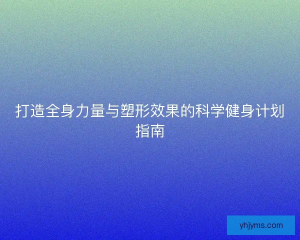 打造全身力量与塑形效果的科学健身计划指南