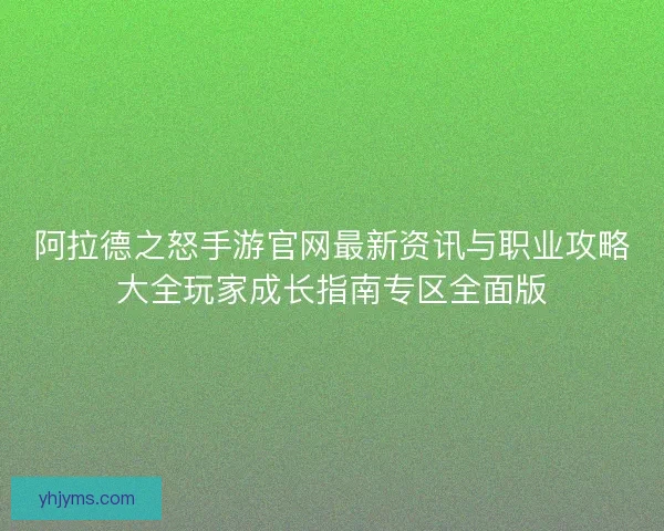 阿拉德之怒手游官网最新资讯与职业攻略大全玩家成长指南专区全面版