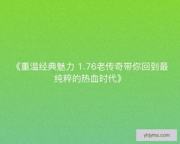 《重温经典魅力 1.76老传奇带你回到最纯粹的热血时代》