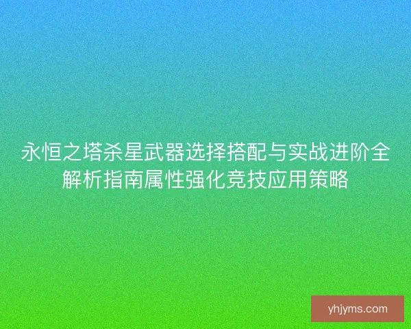 永恒之塔杀星武器选择搭配与实战进阶全解析指南属性强化竞技应用策略