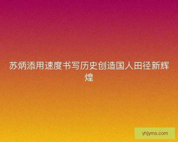 苏炳添用速度书写历史创造国人田径新辉煌