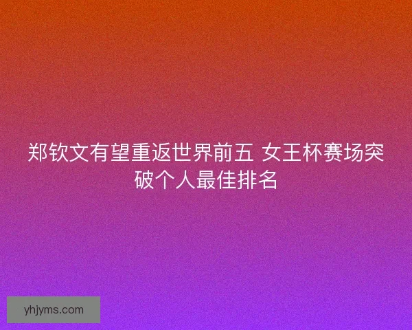 郑钦文有望重返世界前五 女王杯赛场突破个人最佳排名
