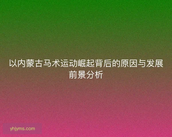 以内蒙古马术运动崛起背后的原因与发展前景分析