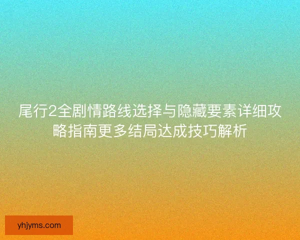 尾行2全剧情路线选择与隐藏要素详细攻略指南更多结局达成技巧解析
